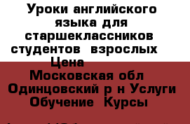 Уроки английского языка для старшеклассников, студентов, взрослых  › Цена ­ 2 000 - Московская обл., Одинцовский р-н Услуги » Обучение. Курсы   